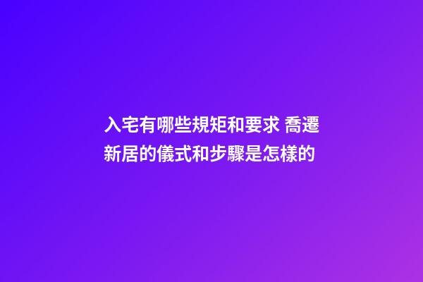 入宅有哪些規矩和要求 喬遷新居的儀式和步驟是怎樣的-第1張-觀點-玄機派